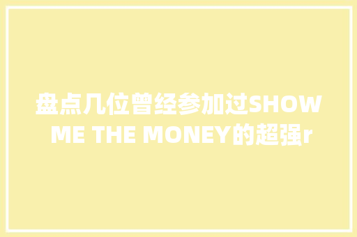 盘点几位曾经参加过SHOW ME THE MONEY的超强rapper们