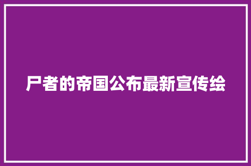 尸者的帝国公布最新宣传绘