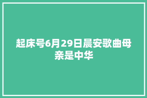 起床号6月29日晨安歌曲母亲是中华