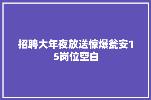 招聘大年夜放送惊爆瓮安15岗位空白