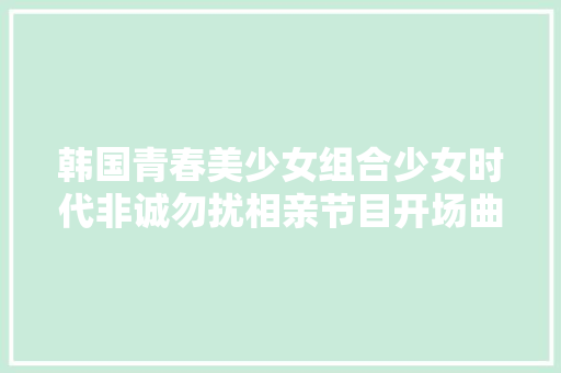韩国青春美少女组合少女时代非诚勿扰相亲节目开场曲主唱