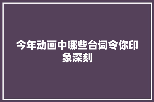 今年动画中哪些台词令你印象深刻