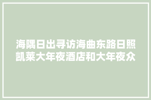海隅日出寻访海曲东路日照凯莱大年夜酒店和大年夜众汽车日照特约维修站