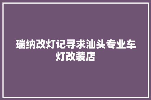 瑞纳改灯记寻求汕头专业车灯改装店
