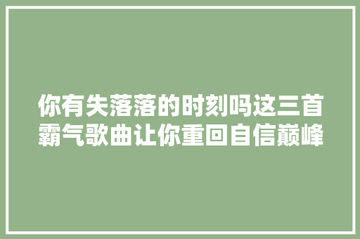 你有失落落的时刻吗这三首霸气歌曲让你重回自信巅峰
