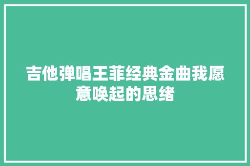 吉他弹唱王菲经典金曲我愿意唤起的思绪