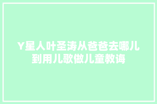 Y星人叶圣涛从爸爸去哪儿到用儿歌做儿童教诲