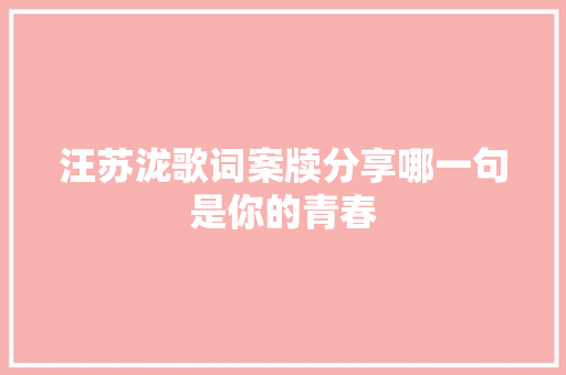 汪苏泷歌词案牍分享哪一句是你的青春