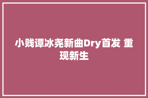 小贱谭冰尧新曲Dry首发 重现新生
