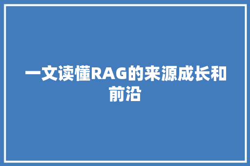 一文读懂RAG的来源成长和前沿