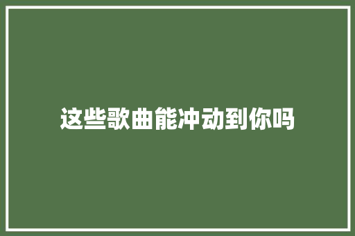 这些歌曲能冲动到你吗