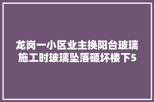 龙岗一小区业主换阳台玻璃施工时玻璃坠落砸坏楼下5台车 汽车知识