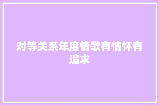 对等关系年度情歌有情怀有追求