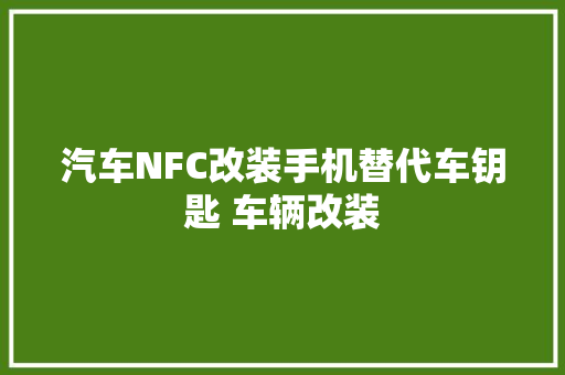 汽车NFC改装手机替代车钥匙 车辆改装