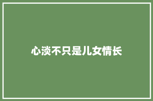 心淡不只是儿女情长