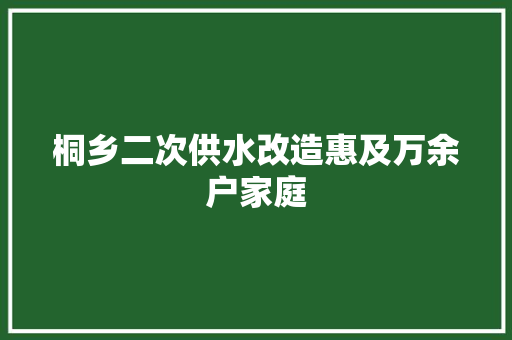 桐乡二次供水改造惠及万余户家庭