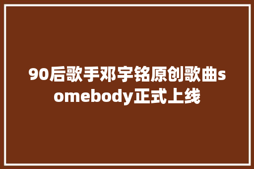 90后歌手邓宇铭原创歌曲somebody正式上线