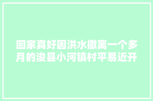 回家真好因洪水撤离一个多月的浚县小河镇村平易近开始重建生活