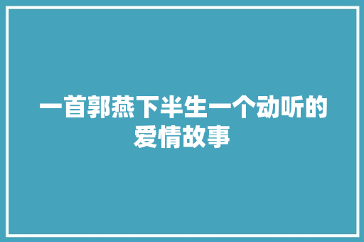 一首郭燕下半生一个动听的爱情故事 休闲娱乐