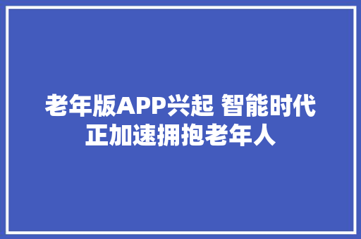 老年版APP兴起 智能时代正加速拥抱老年人