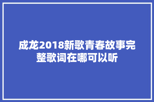 成龙2018新歌青春故事完整歌词在哪可以听
