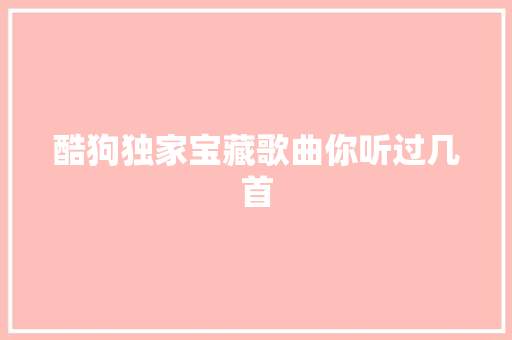 酷狗独家宝藏歌曲你听过几首