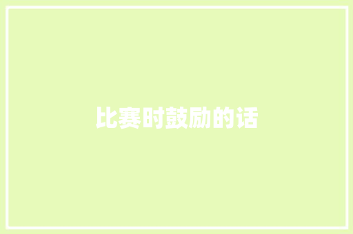 比赛时鼓励的话