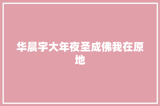 华晨宇大年夜圣成佛我在原地