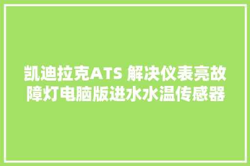凯迪拉克ATS 解决仪表亮故障灯电脑版进水水温传感器漏水