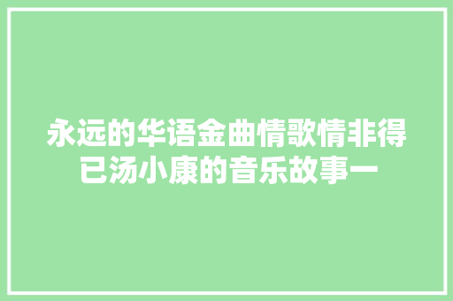 永远的华语金曲情歌情非得已汤小康的音乐故事一