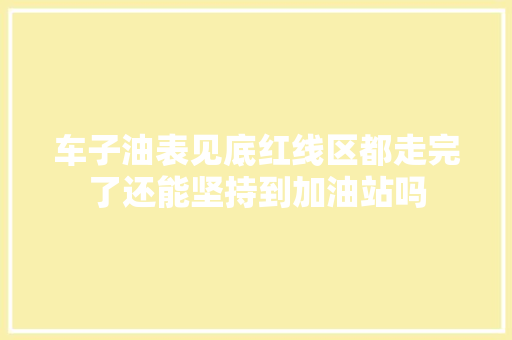 车子油表见底红线区都走完了还能坚持到加油站吗