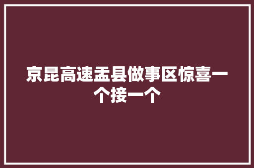 京昆高速盂县做事区惊喜一个接一个