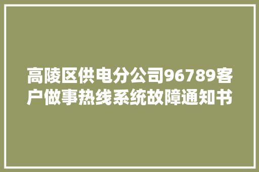 高陵区供电分公司96789客户做事热线系统故障通知书记