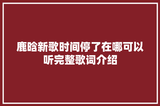 鹿晗新歌时间停了在哪可以听完整歌词介绍 休闲娱乐