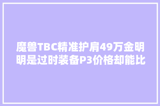 魔兽TBC精准护肩49万金明明是过时装备P3价格却能比肩狗仗