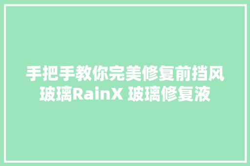 手把手教你完美修复前挡风玻璃RainX 玻璃修复液