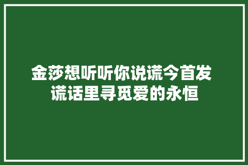 金莎想听听你说谎今首发 谎话里寻觅爱的永恒