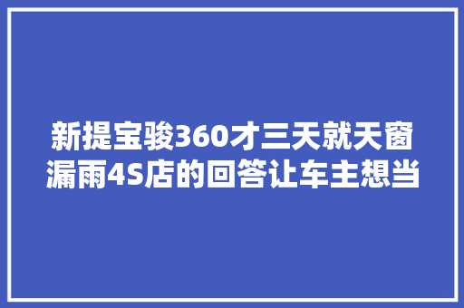 新提宝骏360才三天就天窗漏雨4S店的回答让车主想当场卖车