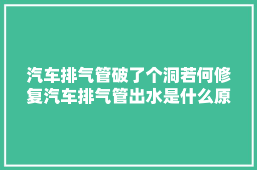 汽车排气管破了个洞若何修复汽车排气管出水是什么原因