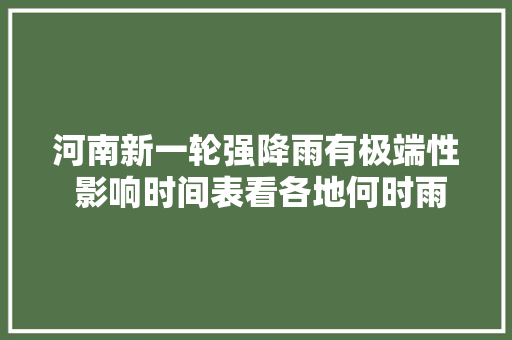 河南新一轮强降雨有极端性 影响时间表看各地何时雨最大年夜