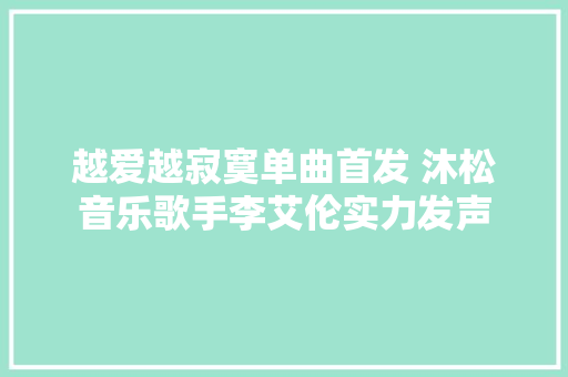 越爱越寂寞单曲首发 沐松音乐歌手李艾伦实力发声