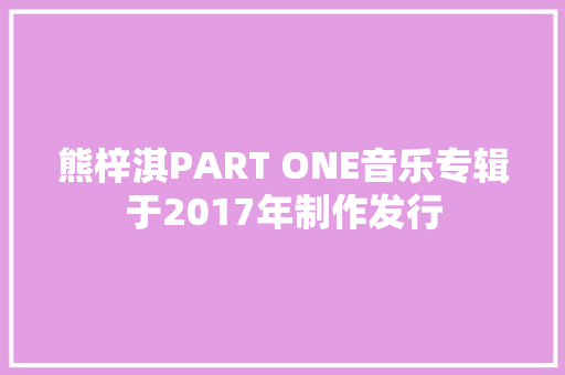 熊梓淇PART ONE音乐专辑于2017年制作发行
