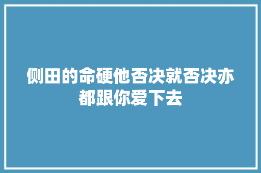 侧田的命硬他否决就否决亦都跟你爱下去