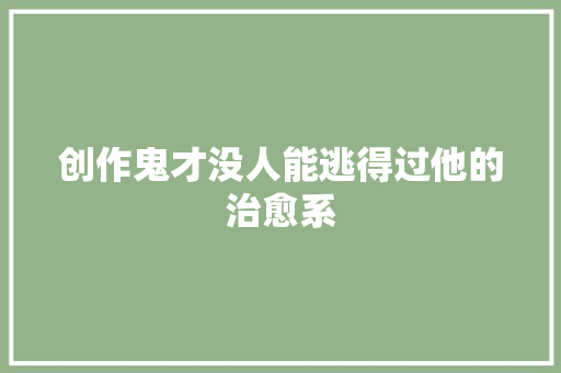 创作鬼才没人能逃得过他的治愈系