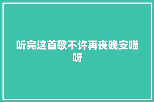 听完这首歌不许再丧晚安喵呀