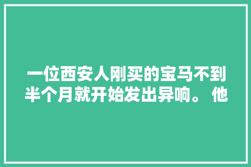一位西安人刚买的宝马不到半个月就开始发出异响。 他想把它修好