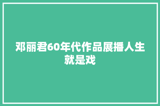 邓丽君60年代作品展播人生就是戏