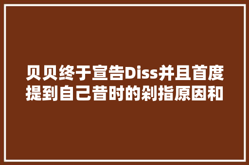 贝贝终于宣告Diss并且首度提到自己昔时的剁指原因和坐牢事宜