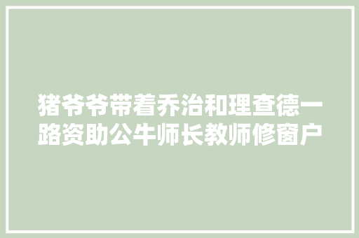 猪爷爷带着乔治和理查德一路资助公牛师长教师修窗户修篮球架