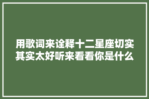 用歌词来诠释十二星座切实其实太好听来看看你是什么歌词 ​​​